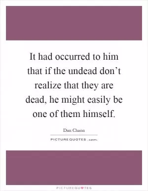 It had occurred to him that if the undead don’t realize that they are dead, he might easily be one of them himself Picture Quote #1
