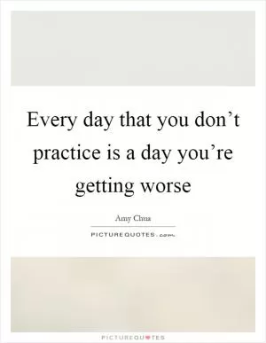 Every day that you don’t practice is a day you’re getting worse Picture Quote #1