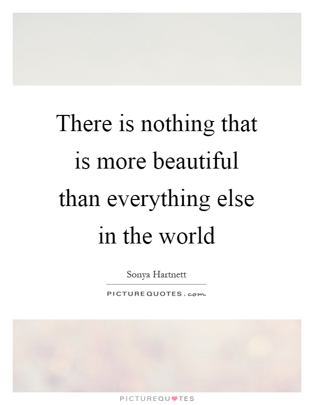 There is nothing that is more beautiful than everything else in the world Picture Quote #1