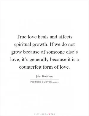 True love heals and affects spiritual growth. If we do not grow because of someone else’s love, it’s generally because it is a counterfeit form of love Picture Quote #1
