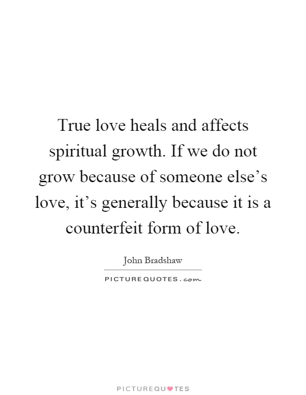 True love heals and affects spiritual growth. If we do not grow because of someone else's love, it's generally because it is a counterfeit form of love Picture Quote #1