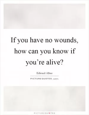 If you have no wounds, how can you know if you’re alive? Picture Quote #1