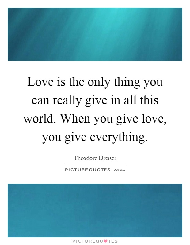 Love is the only thing you can really give in all this world. When you give love, you give everything Picture Quote #1