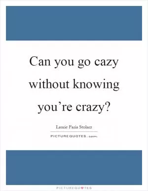 Can you go cazy without knowing you’re crazy? Picture Quote #1
