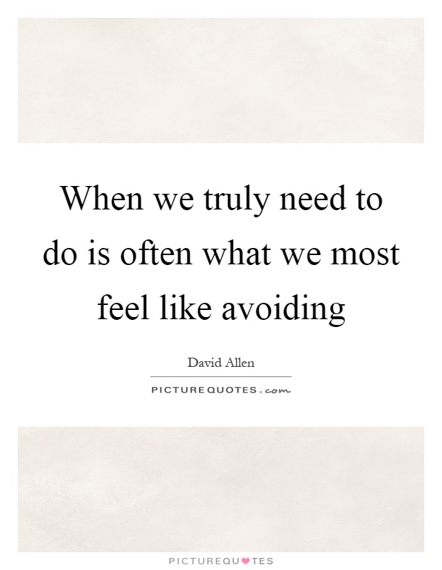 When we truly need to do is often what we most feel like avoiding Picture Quote #1