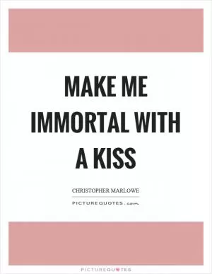 Make me immortal with a kiss Picture Quote #1