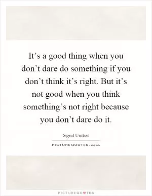It’s a good thing when you don’t dare do something if you don’t think it’s right. But it’s not good when you think something’s not right because you don’t dare do it Picture Quote #1