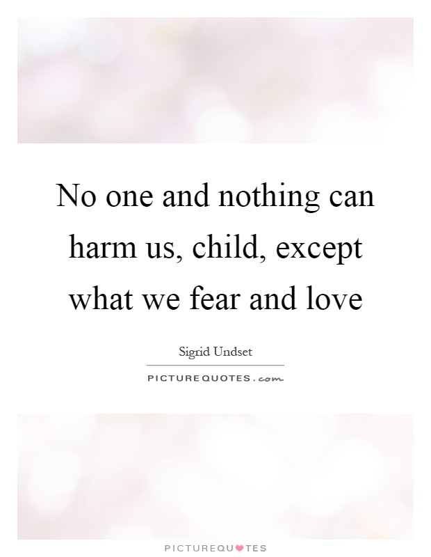 No one and nothing can harm us, child, except what we fear and love Picture Quote #1