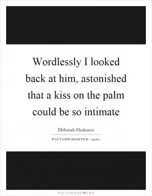 Wordlessly I looked back at him, astonished that a kiss on the palm could be so intimate Picture Quote #1