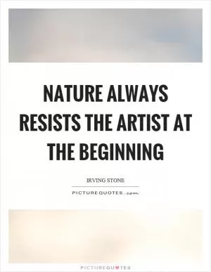 Nature always resists the artist at the beginning Picture Quote #1