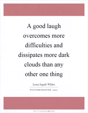 A good laugh overcomes more difficulties and dissipates more dark clouds than any other one thing Picture Quote #1