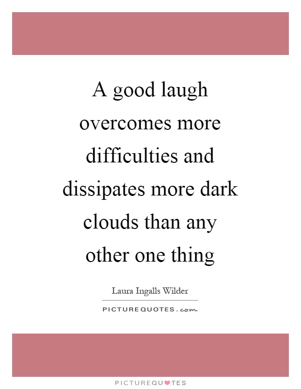A good laugh overcomes more difficulties and dissipates more dark clouds than any other one thing Picture Quote #1