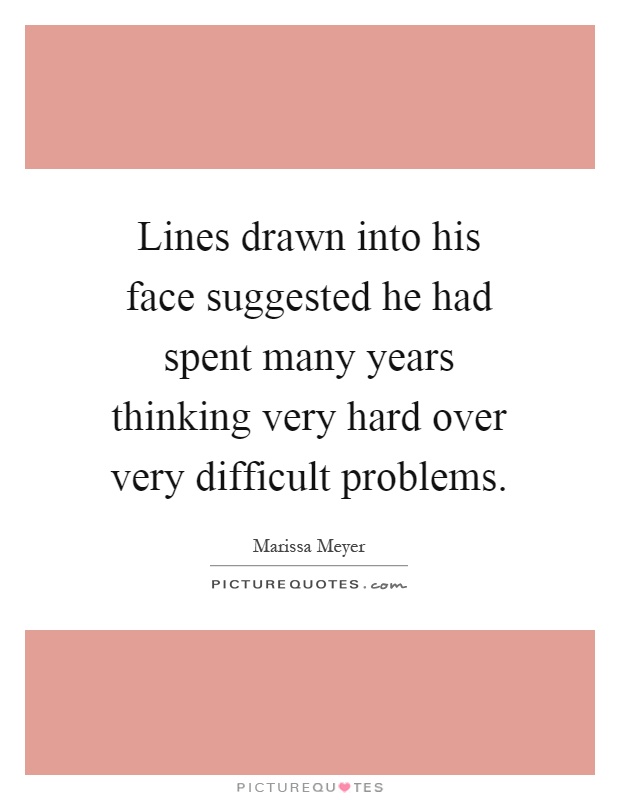 Lines drawn into his face suggested he had spent many years thinking very hard over very difficult problems Picture Quote #1