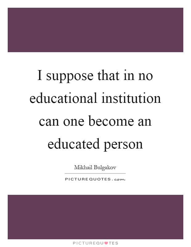 I suppose that in no educational institution can one become an educated person Picture Quote #1