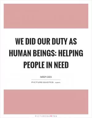 We did our duty as human beings: helping people in need Picture Quote #1
