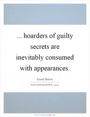... hoarders of guilty secrets are inevitably consumed with appearances Picture Quote #1