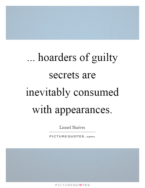 ... hoarders of guilty secrets are inevitably consumed with appearances Picture Quote #1