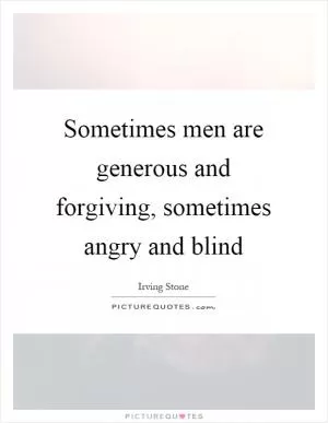 Sometimes men are generous and forgiving, sometimes angry and blind Picture Quote #1