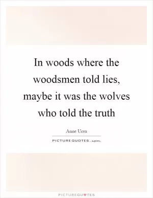 In woods where the woodsmen told lies, maybe it was the wolves who told the truth Picture Quote #1