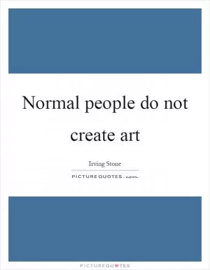 Normal people do not create art Picture Quote #1