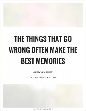 The things that go wrong often make the best memories Picture Quote #1