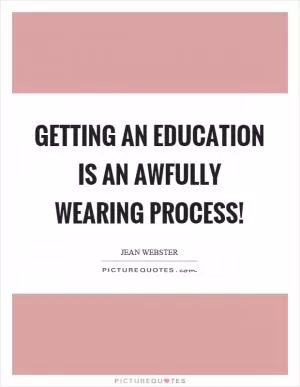 Getting an education is an awfully wearing process! Picture Quote #1