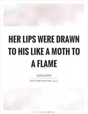 Her lips were drawn to his like a moth to a flame Picture Quote #1