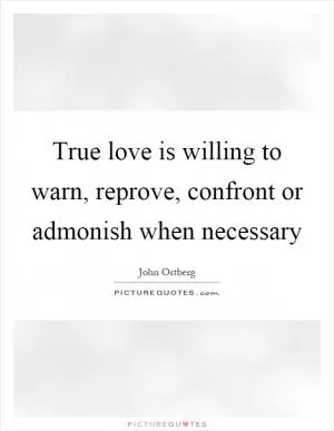 True love is willing to warn, reprove, confront or admonish when necessary Picture Quote #1