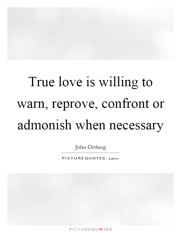 True love is willing to warn, reprove, confront or admonish when necessary Picture Quote #1