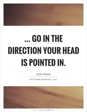 ... go in the direction your head is pointed in Picture Quote #1