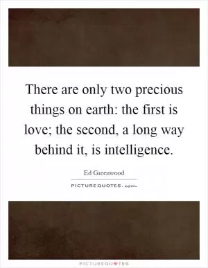 There are only two precious things on earth: the first is love; the second, a long way behind it, is intelligence Picture Quote #1