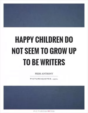 Happy children do not seem to grow up to be writers Picture Quote #1