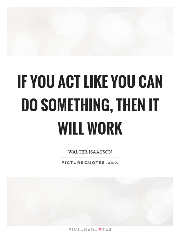 If you act like you can do something, then it will work Picture Quote #1