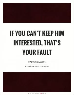If you can’t keep him interested, that’s your fault Picture Quote #1
