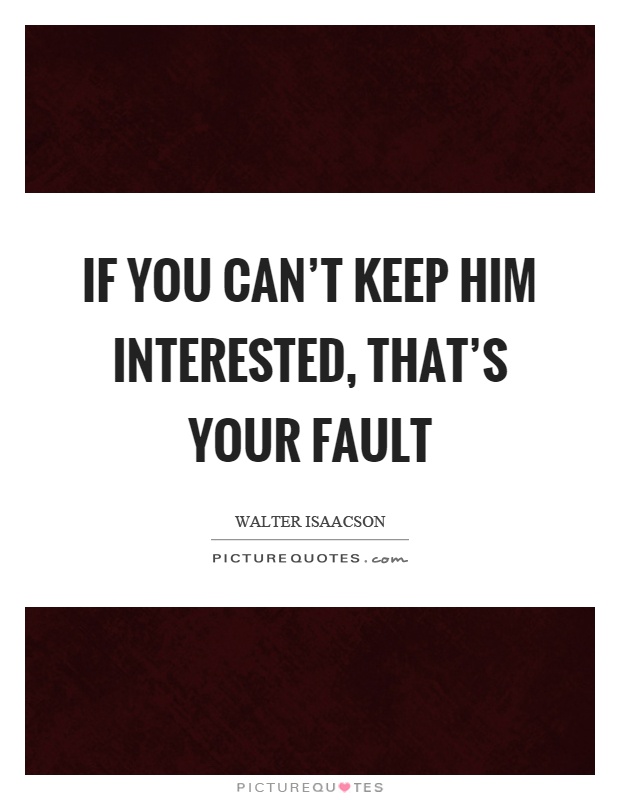 If you can't keep him interested, that's your fault Picture Quote #1