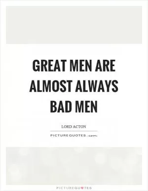 Great men are almost always bad men Picture Quote #1