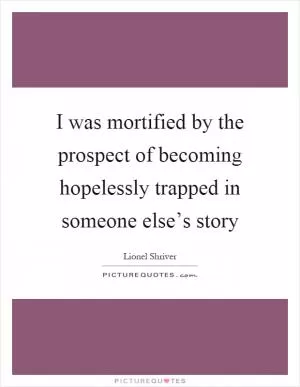 I was mortified by the prospect of becoming hopelessly trapped in someone else’s story Picture Quote #1