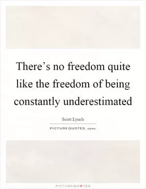 There’s no freedom quite like the freedom of being constantly underestimated Picture Quote #1