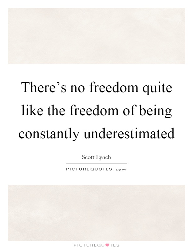 There's no freedom quite like the freedom of being constantly underestimated Picture Quote #1