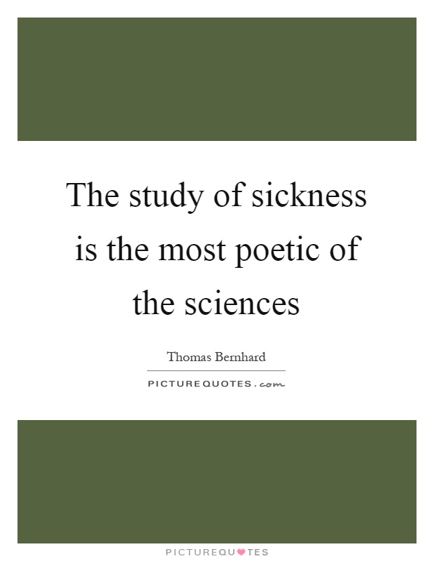 The study of sickness is the most poetic of the sciences Picture Quote #1