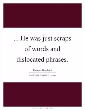 ... He was just scraps of words and dislocated phrases Picture Quote #1