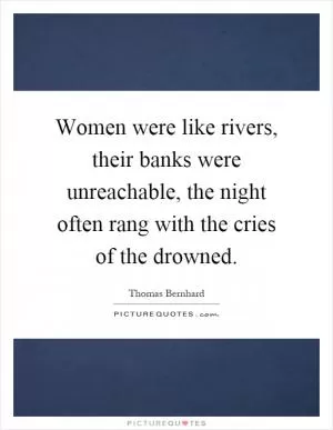 Women were like rivers, their banks were unreachable, the night often rang with the cries of the drowned Picture Quote #1