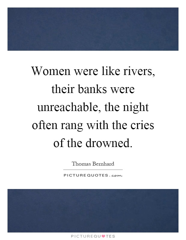 Women were like rivers, their banks were unreachable, the night often rang with the cries of the drowned Picture Quote #1