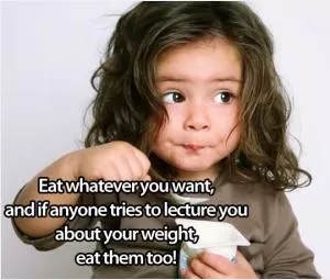 Eat whatever you want, and if anyone tries to lecture you about your weight, eat them too! Picture Quote #1