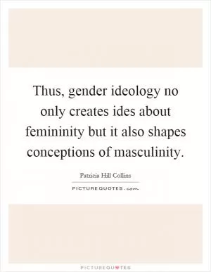 Thus, gender ideology no only creates ides about femininity but it also shapes conceptions of masculinity Picture Quote #1
