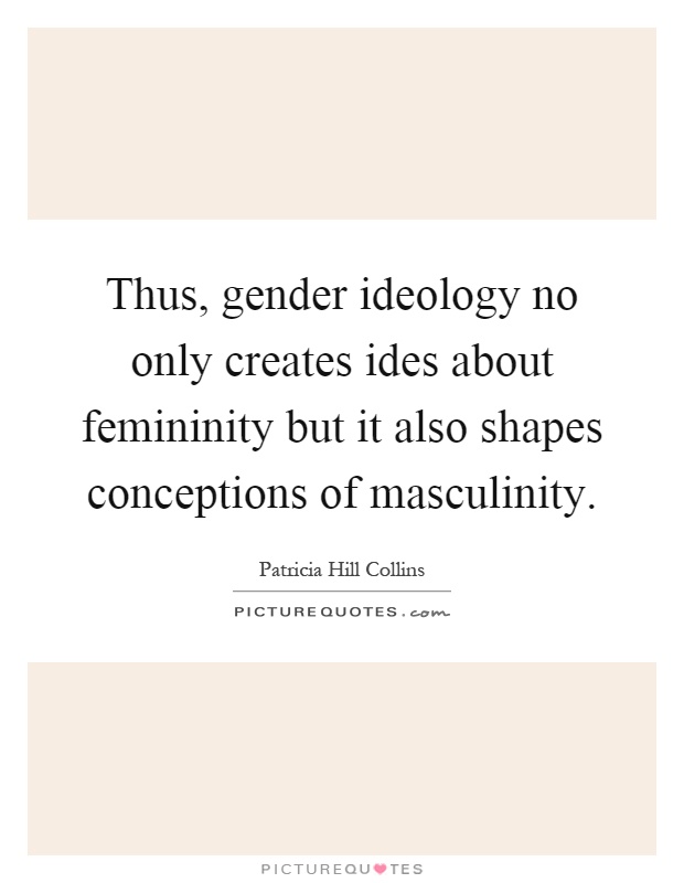 Thus, gender ideology no only creates ides about femininity but it also shapes conceptions of masculinity Picture Quote #1