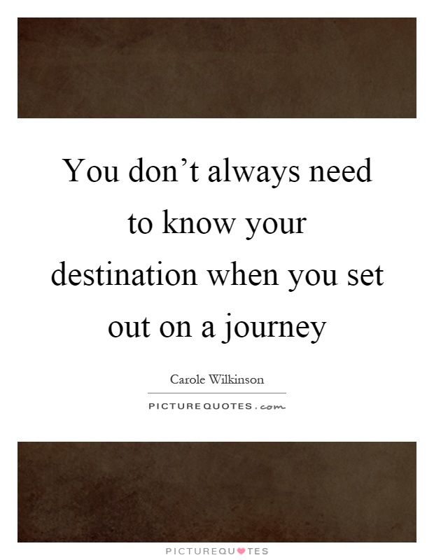 You don't always need to know your destination when you set out on a journey Picture Quote #1