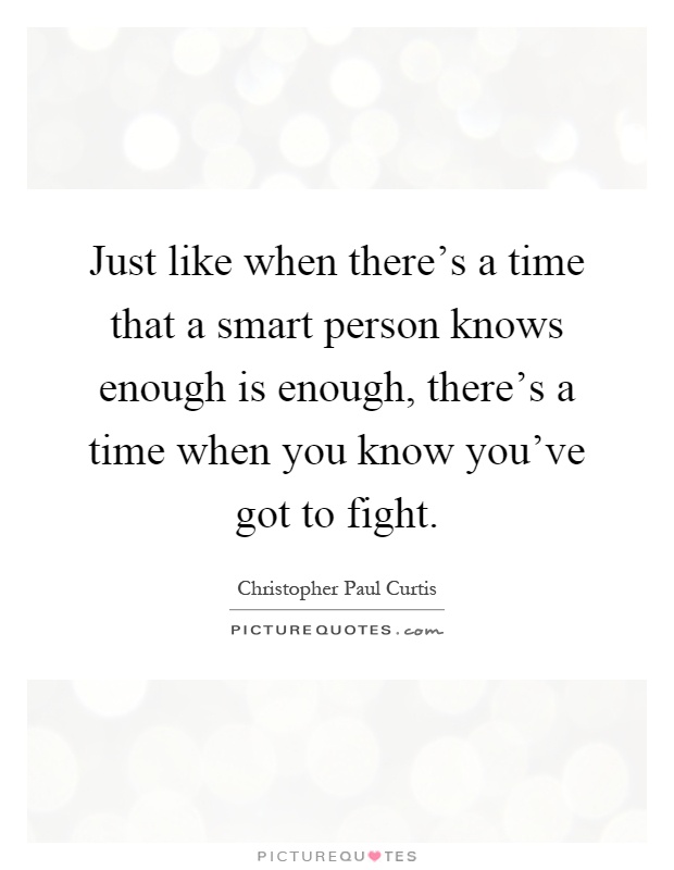 Just like when there's a time that a smart person knows enough is enough, there's a time when you know you've got to fight Picture Quote #1