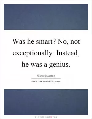 Was he smart? No, not exceptionally. Instead, he was a genius Picture Quote #1