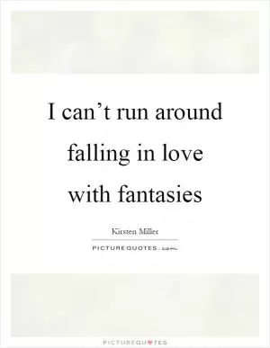 I can’t run around falling in love with fantasies Picture Quote #1